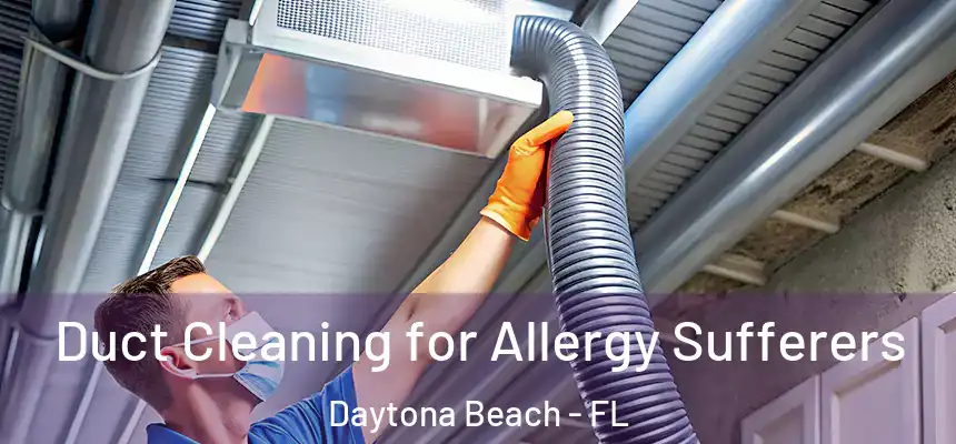 Duct Cleaning for Allergy Sufferers Daytona Beach - FL