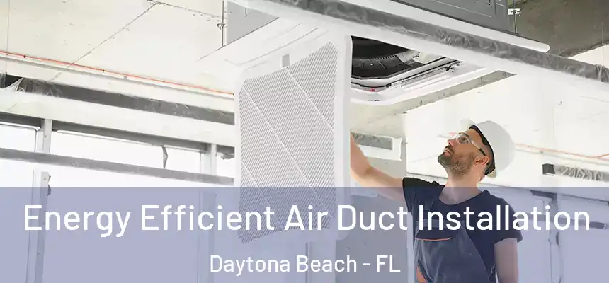 Energy Efficient Air Duct Installation Daytona Beach - FL