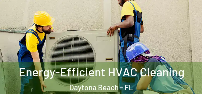  Energy-Efficient HVAC Cleaning Daytona Beach - FL